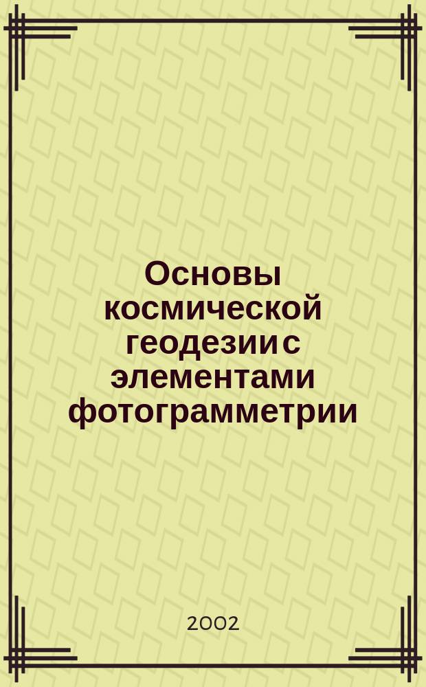 Основы космической геодезии с элементами фотограмметрии : Учеб. пособие для студентов IV-V курсов спец. "Аэрофотогеодезия"