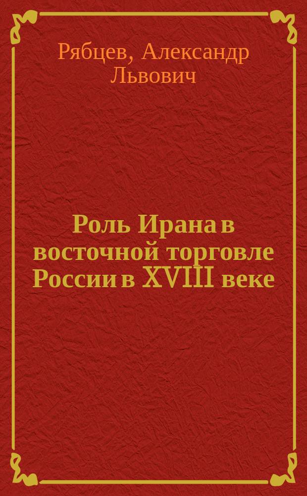 Роль Ирана в восточной торговле России в XVIII веке : Монография
