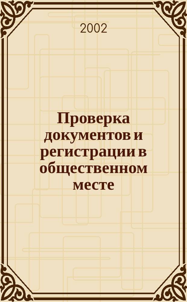 Проверка документов и регистрации в общественном месте : 14 ответов на самые актуал. вопр. об обязанностях и правах милиции и о правах и обязанностях граждан, а также рекомендации, как себя вести и как обжаловать неправомер. действия милиции при проверке док