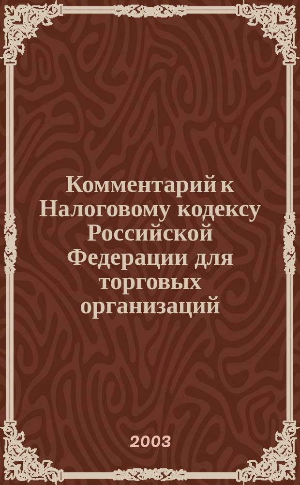 Комментарий к Налоговому кодексу Российской Федерации для торговых организаций : С учетом изм. 2002 г