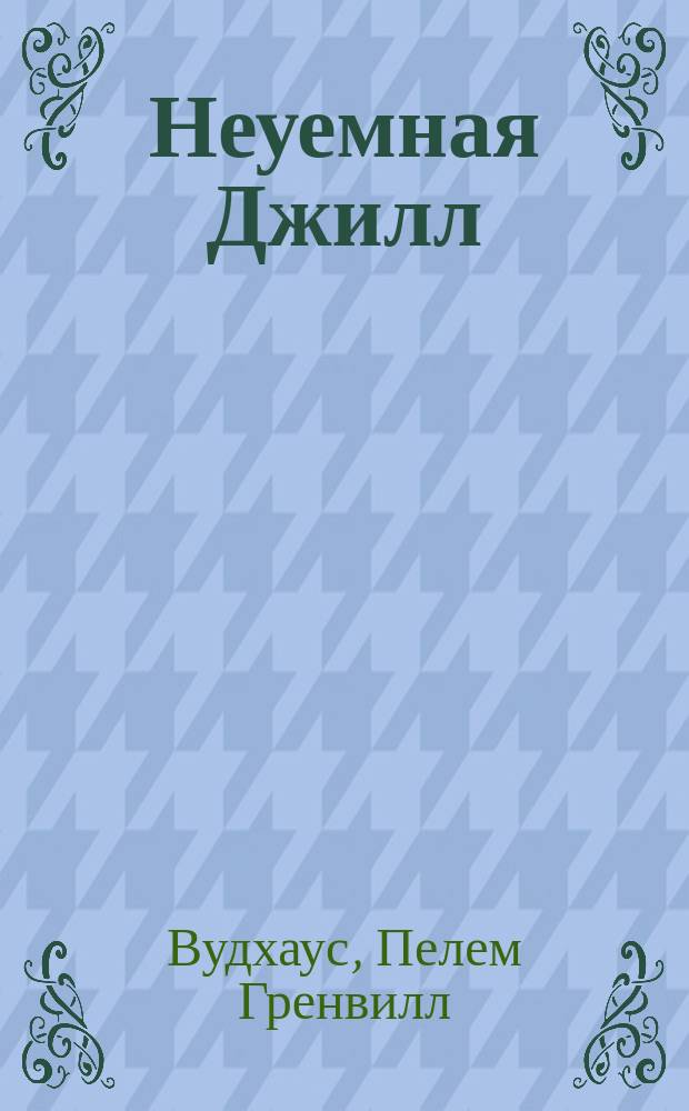 Неуемная Джилл; На вашем месте; Французские каникулы / Пэлем Грэнвил Вудхауз; Пер. с англ. И. Митрофановой; Худож. С. Шехов