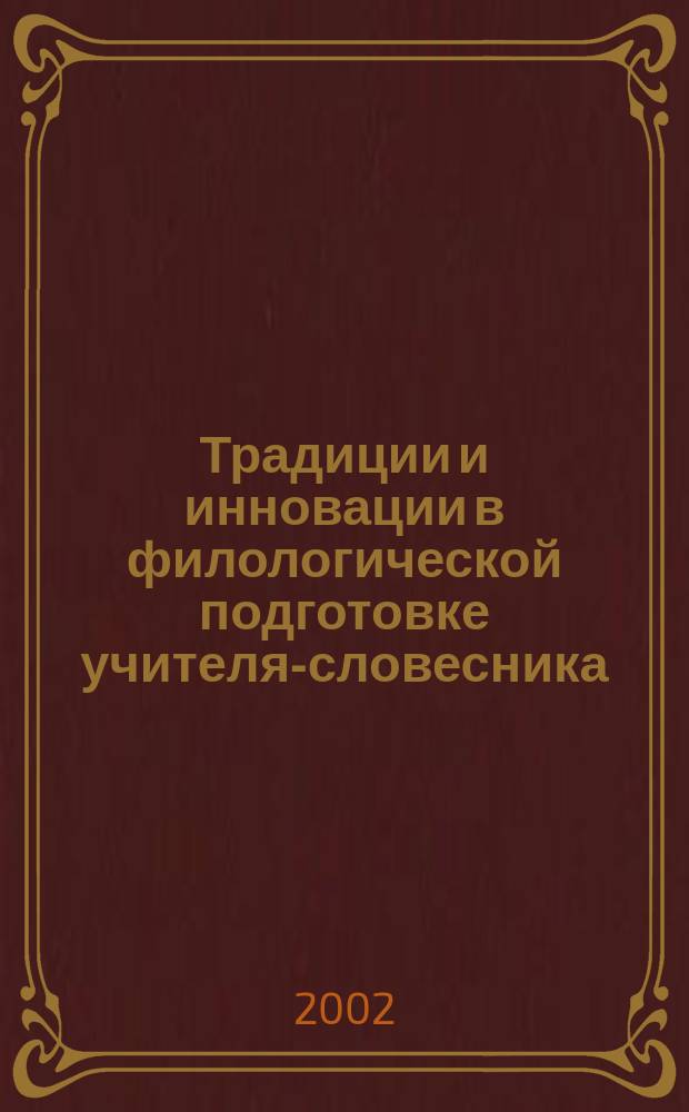 Традиции и инновации в филологической подготовке учителя-словесника : Материалы всерос. науч.-практ. конф. (Саранск, 18-19 дек. 2002 г.)