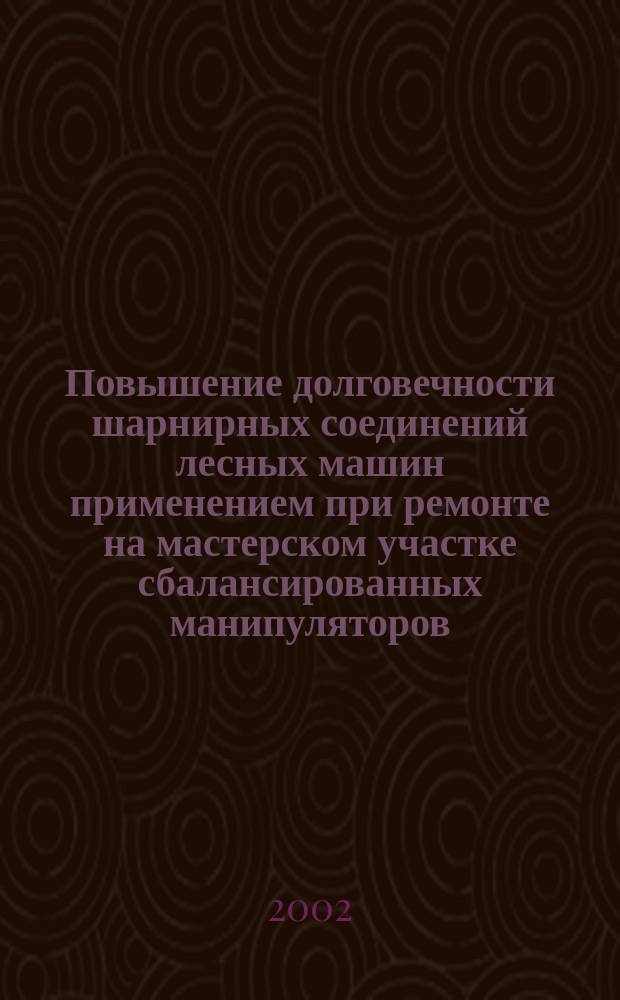 Повышение долговечности шарнирных соединений лесных машин применением при ремонте на мастерском участке сбалансированных манипуляторов : Автореф. дис. на соиск. учен. степ. к.т.н. : Спец. 05.21.01