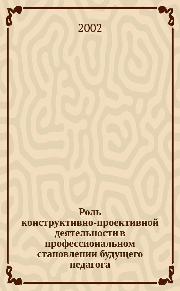 Роль конструктивно-проективной деятельности в профессиональном становлении будущего педагога