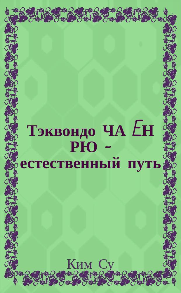 Тэквондо ЧА EН РЮ - естественный путь : История, базовые элементы, формы, спарринг, самозащита