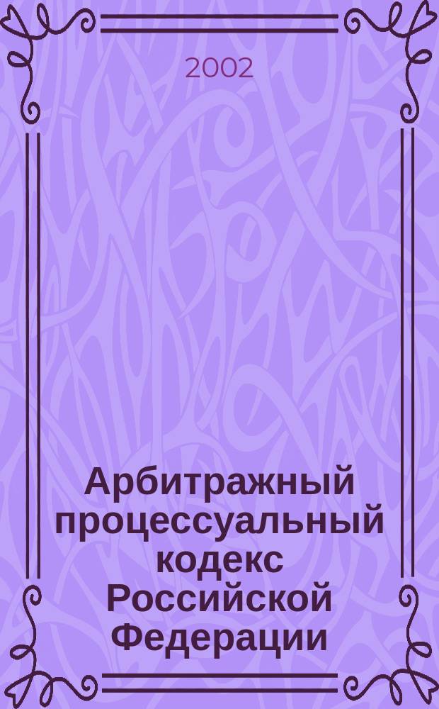 Арбитражный процессуальный кодекс Российской Федерации : Офиц. текст