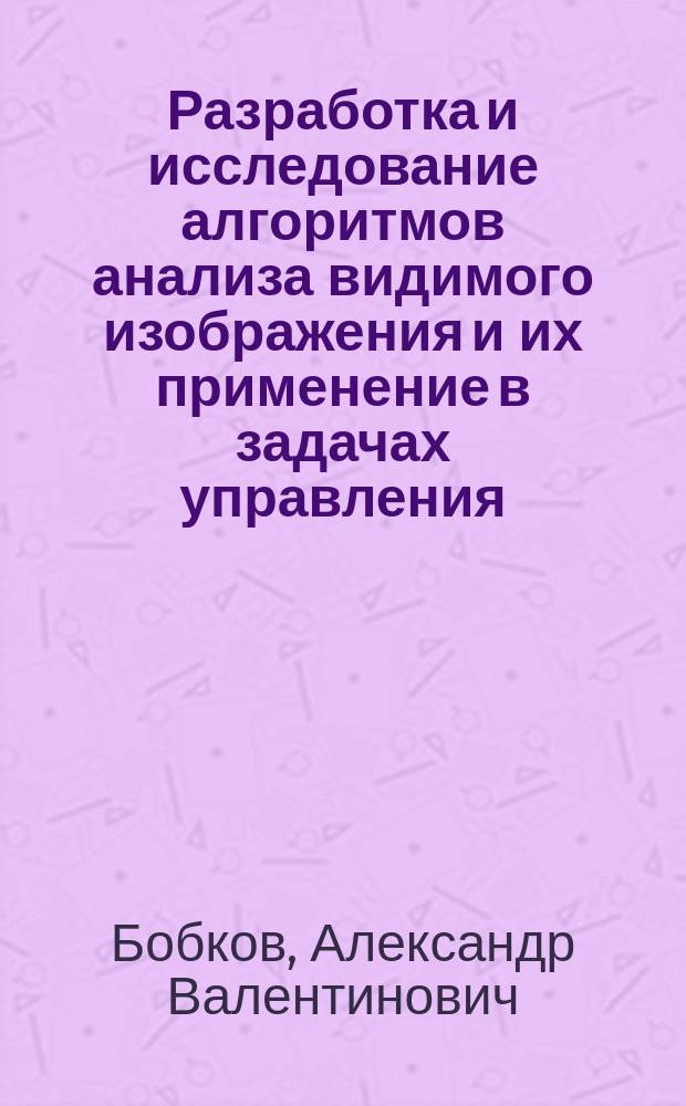 Разработка и исследование алгоритмов анализа видимого изображения и их применение в задачах управления : Автореф. дис. на соиск. учен. степ. к.т.н. : Спец. 05.13.01