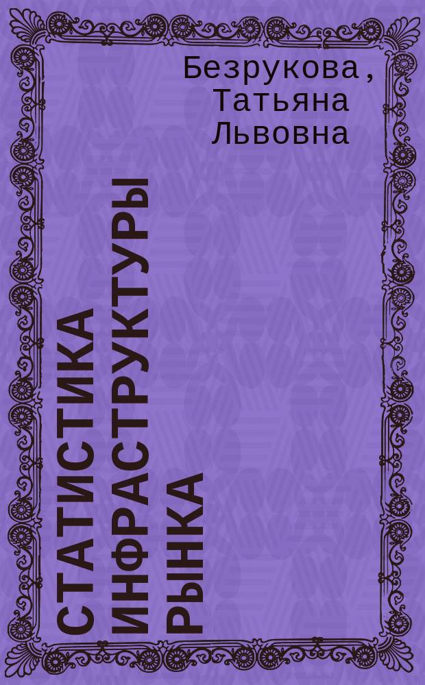 Статистика инфраструктуры рынка : Учеб. пособие для студентов по спец. 060800 "Экономика и упр. на предприятиях лесного комплекса"