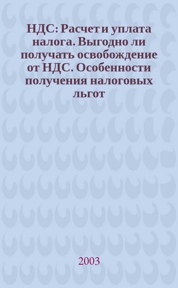 НДС : Расчет и уплата налога. Выгодно ли получать освобождение от НДС. Особенности получения налоговых льгот. Экспорт-импорт. Типичные ситуации