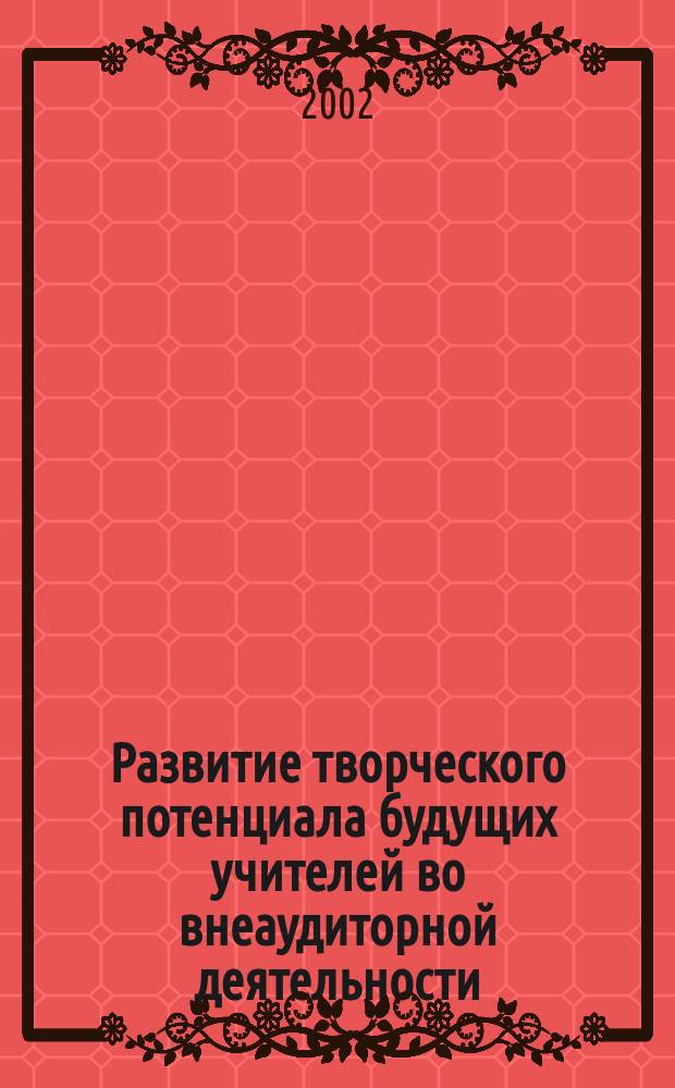 Развитие творческого потенциала будущих учителей во внеаудиторной деятельности : Автореф. дис. на соиск. учен. степ. к.п.н. : Спец. 13.00.01