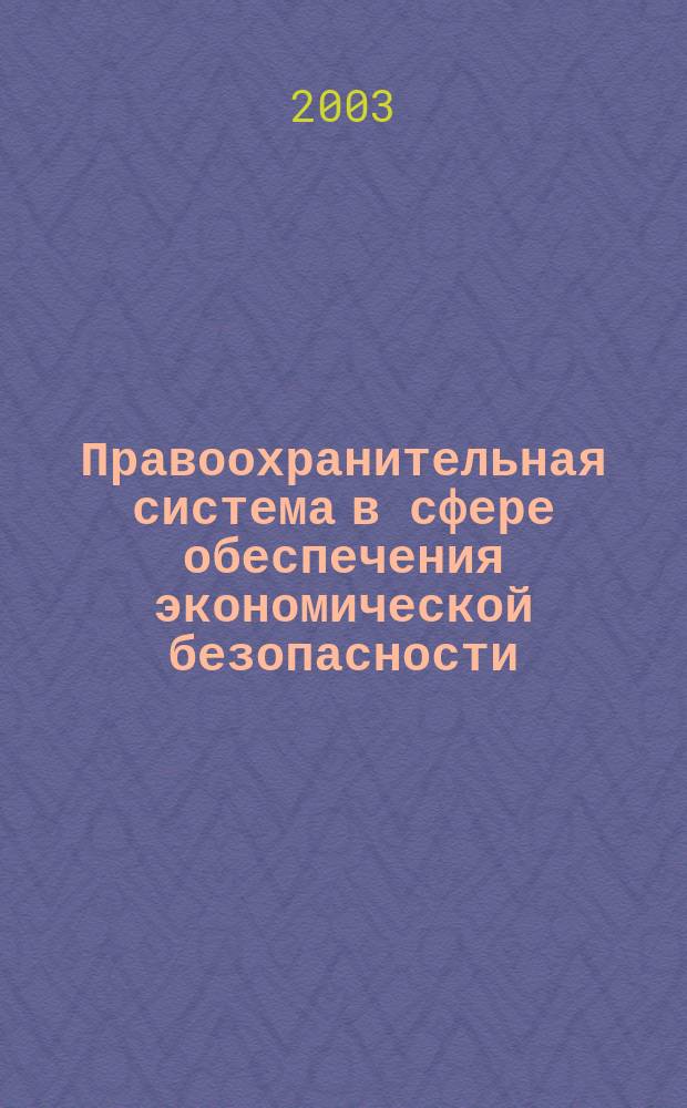 Правоохранительная система в сфере обеспечения экономической безопасности: организационно-управленческий аспект : (По материалам Сев.-Кавказ. региона)