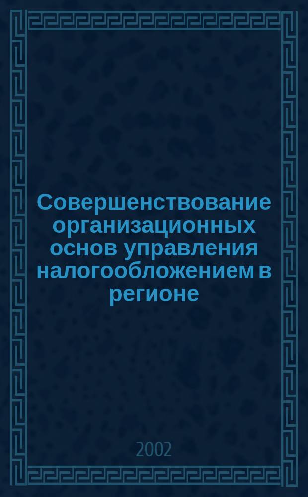 Совершенствование организационных основ управления налогообложением в регионе : (На примере Алт. края) : Автореф. дис. на соиск. учен. степ. к.э.н. : Спец. 08.00.05