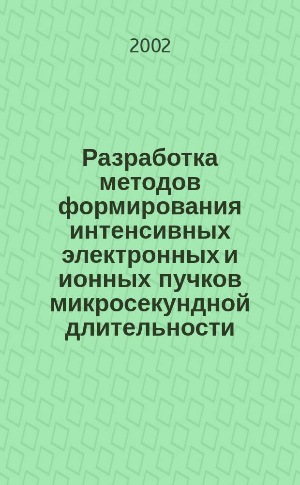 Разработка методов формирования интенсивных электронных и ионных пучков микросекундной длительности, создание на их основе ускорителей и их применение : Автореф. дис. на соиск. учен. степ. д.т.н. : Спец. 01.04.20