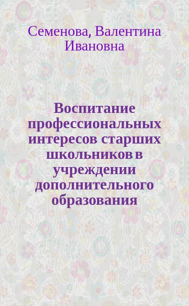 Воспитание профессиональных интересов старших школьников в учреждении дополнительного образования : Автореф. дис. на соиск. учен. степ. к.п.н. : Спец. 13.00.01