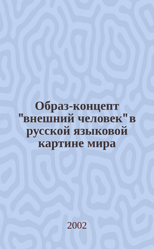 Образ-концепт "внешний человек" в русской языковой картине мира : Автореф. дис. на соиск. учен. степ. к.филол.н. : Спец. 10.02.01