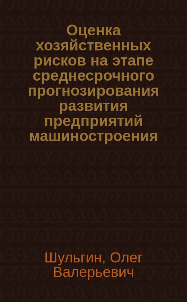 Оценка хозяйственных рисков на этапе среднесрочного прогнозирования развития предприятий машиностроения : Автореф. дис. на соиск. учен. степ. к.э.н. : Спец. 08.00.05