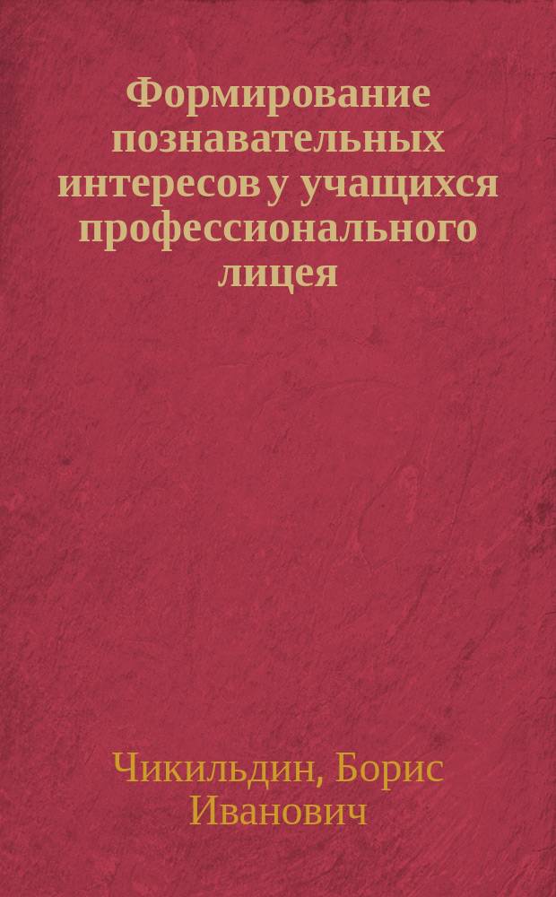 Формирование познавательных интересов у учащихся профессионального лицея : Автореф. дис. на соиск. учен. степ. к.п.н. : Спец. 13.00.01