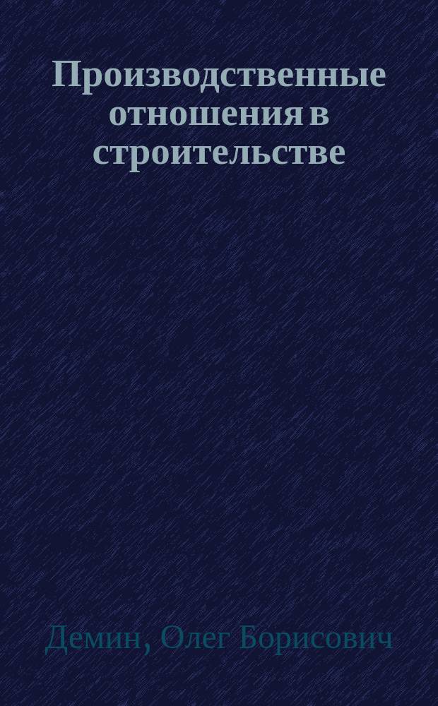 Производственные отношения в строительстве : Учеб. пособие : Для студентов спец. 290300 "Пром. и гражд. стр-во" и 290100 "Архитектура"
