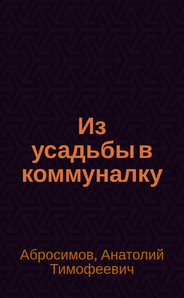 Из усадьбы в коммуналку : Кн. для чтения в кругу семьи и среди друзей : Воспоминания, 1935-2000 гг
