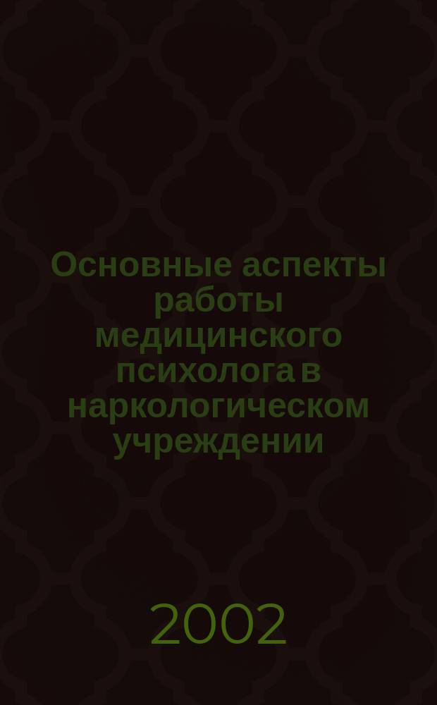 Основные аспекты работы медицинского психолога в наркологическом учреждении : Метод. пособие