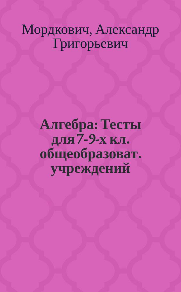 Алгебра : Тесты для 7-9-х кл. общеобразоват. учреждений