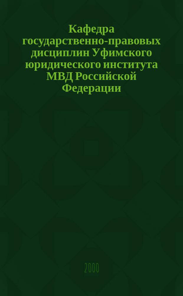 Кафедра государственно-правовых дисциплин Уфимского юридического института МВД Российской Федерации : (Биобиблиогр. справ.)