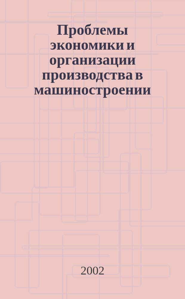 Проблемы экономики и организации производства в машиностроении : Межвуз. сб. науч. тр