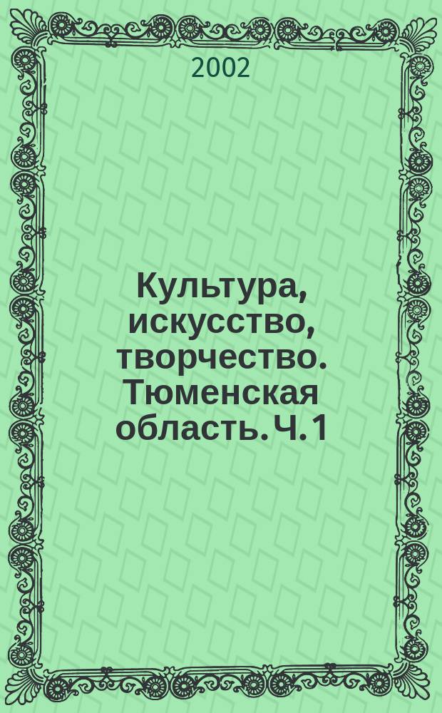 Культура, искусство, творчество. Тюменская область. Ч. 1