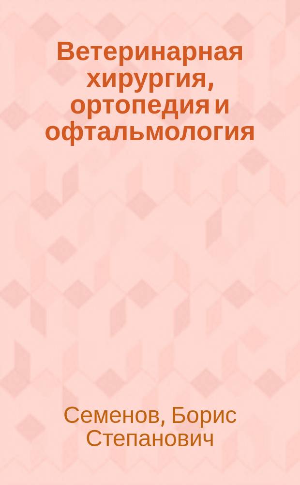 Ветеринарная хирургия, ортопедия и офтальмология : По спец. 3104 "Ветеринария"