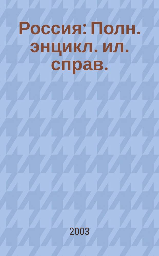 Россия : Полн. энцикл. ил. справ. : В схемах, карт., табл., ил