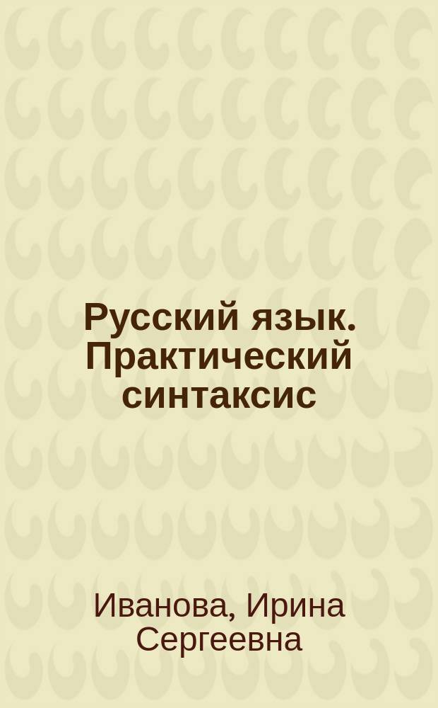 Русский язык. Практический синтаксис : Учеб. пособие по рус. яз. для иностранцев