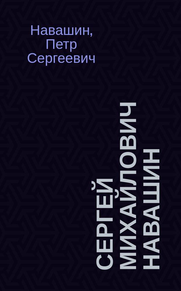 Сергей Михайлович Навашин: вехи жизни