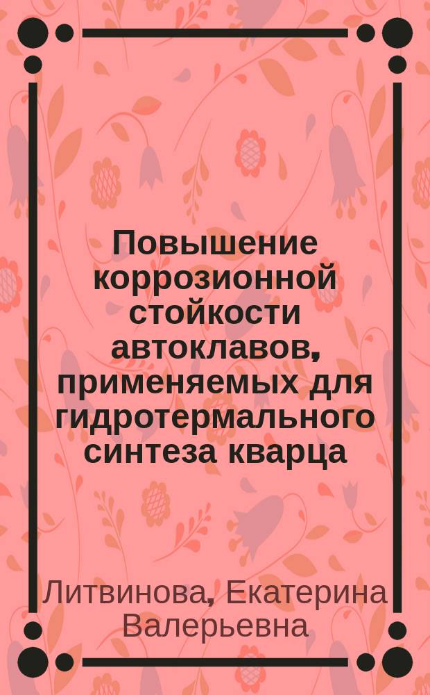 Повышение коррозионной стойкости автоклавов, применяемых для гидротермального синтеза кварца : Автореф. дис. на соиск. учен. степ. к.т.н. : Спец. 02.00.04