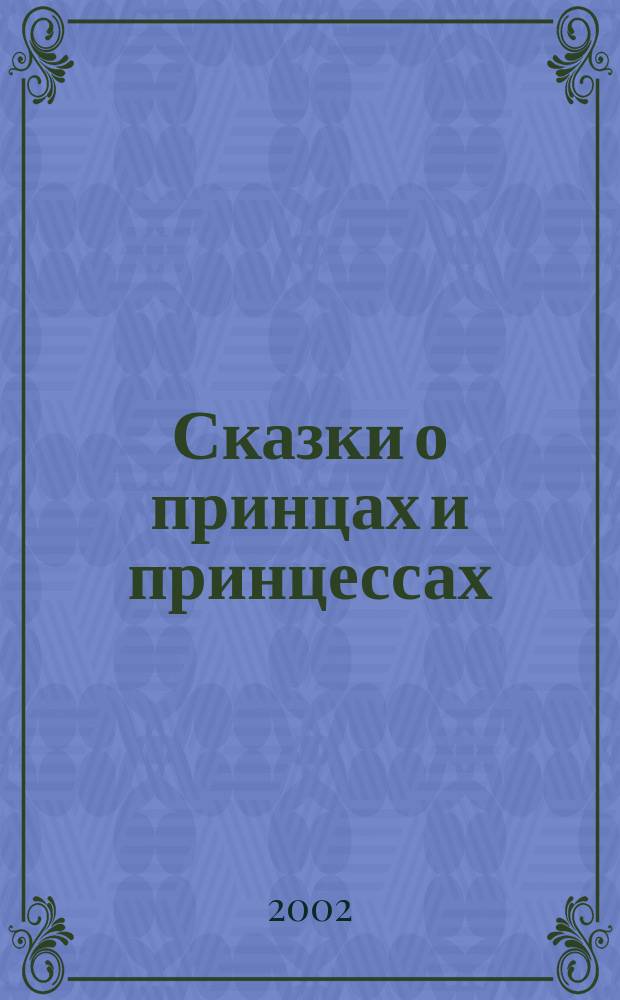 Сказки о принцах и принцессах : Для дошк. и мл. шк. возраста
