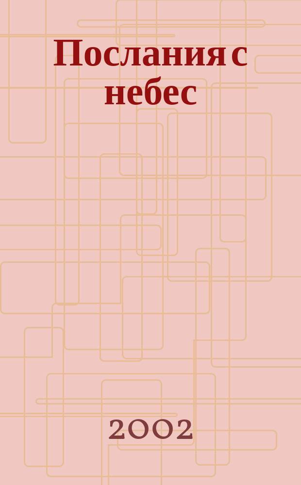 Послания с небес : Удивит. откровения о жизни после смерти и о будущем Земли : Пер.