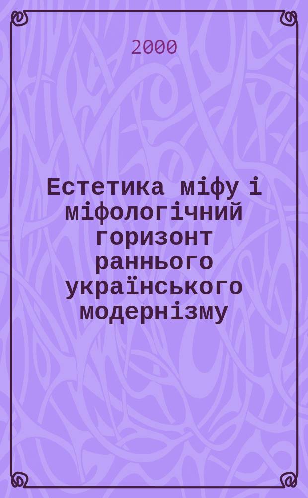Естетика мiфу i мiфологiчний горизонт раннього украïнського модернiзму : Автореф. дис. на здоб. наук. ступ. д.фiлол.н. : Спец. 10.01.01 (ошиб!) 10.01.02 : Спец. 10.01.06 (ошиб!) 10.01.08