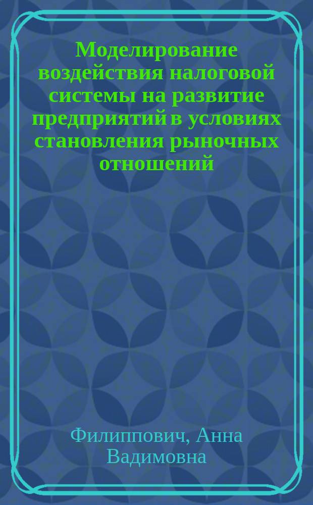 Моделирование воздействия налоговой системы на развитие предприятий в условиях становления рыночных отношений : Автореф. дис. на соиск. учен. степ. к.э.н. : Спец. 08.00.13