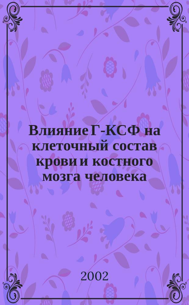 Влияние Г-КСФ на клеточный состав крови и костного мозга человека : Автореф. дис. на соиск. учен. степ. канд. мед. наук : Спец. 14.00.29; Спец. 14.00.09