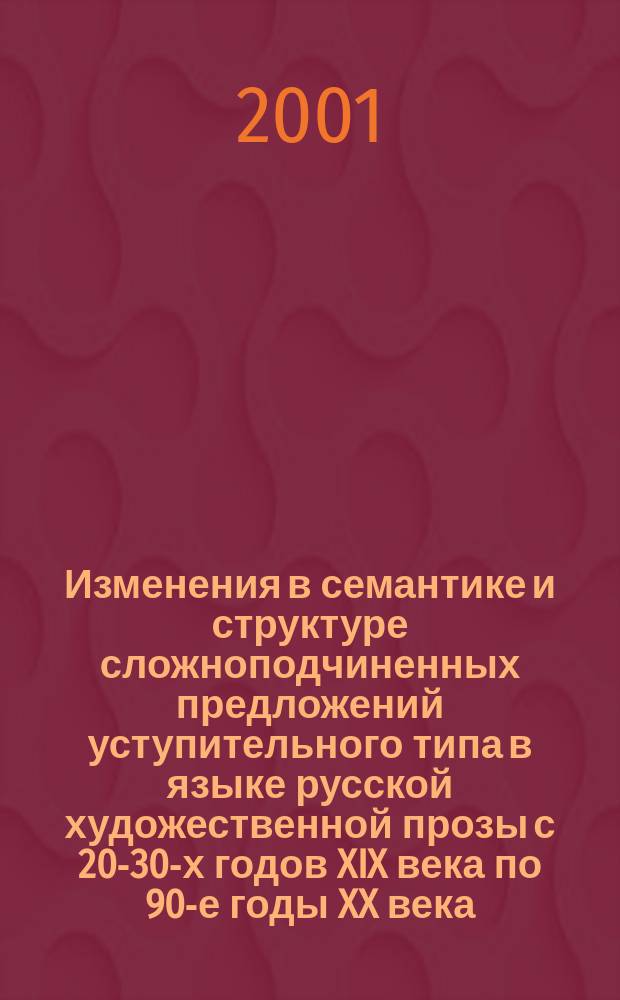 Изменения в семантике и структуре сложноподчиненных предложений уступительного типа в языке русской художественной прозы с 20-30-х годов XIX века по 90-е годы XX века : Автореф. дис. на соиск. учен. степ. к.филол.н. : Спец. 10.02.01