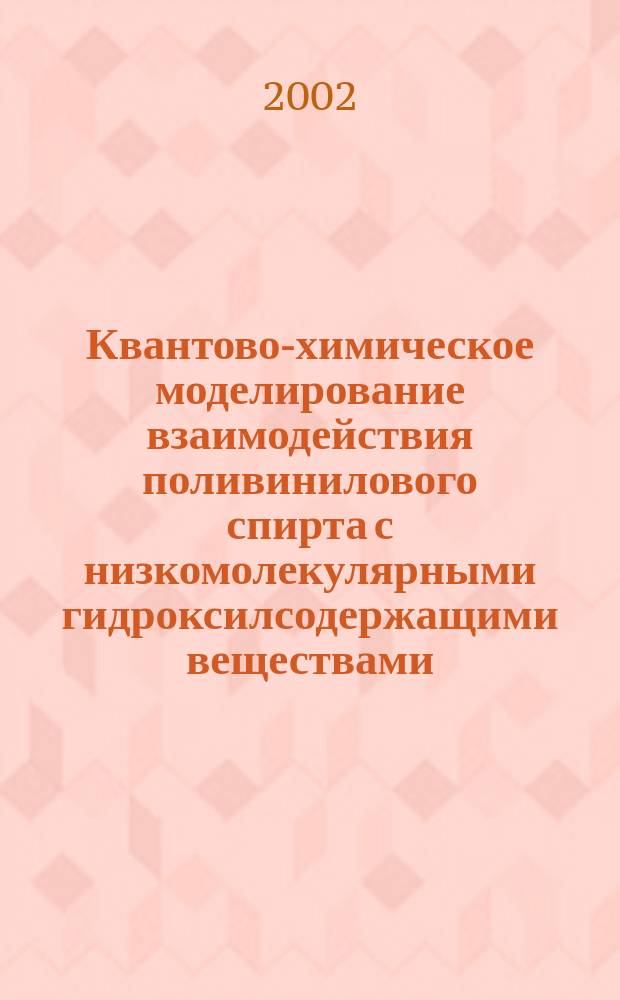 Квантово-химическое моделирование взаимодействия поливинилового спирта с низкомолекулярными гидроксилсодержащими веществами : Автореф. дис. на соиск. учен. степ. к.х.н. : Спец. 02.00.06