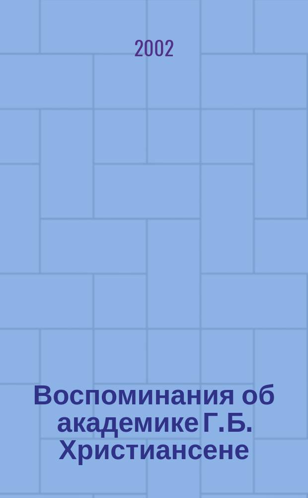 Воспоминания об академике Г. Б. Христиансене : (К 75-летию со дня рождения)