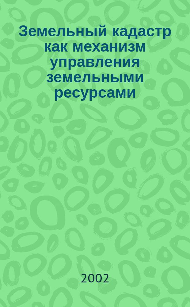 Земельный кадастр как механизм управления земельными ресурсами : Сб. науч. тр