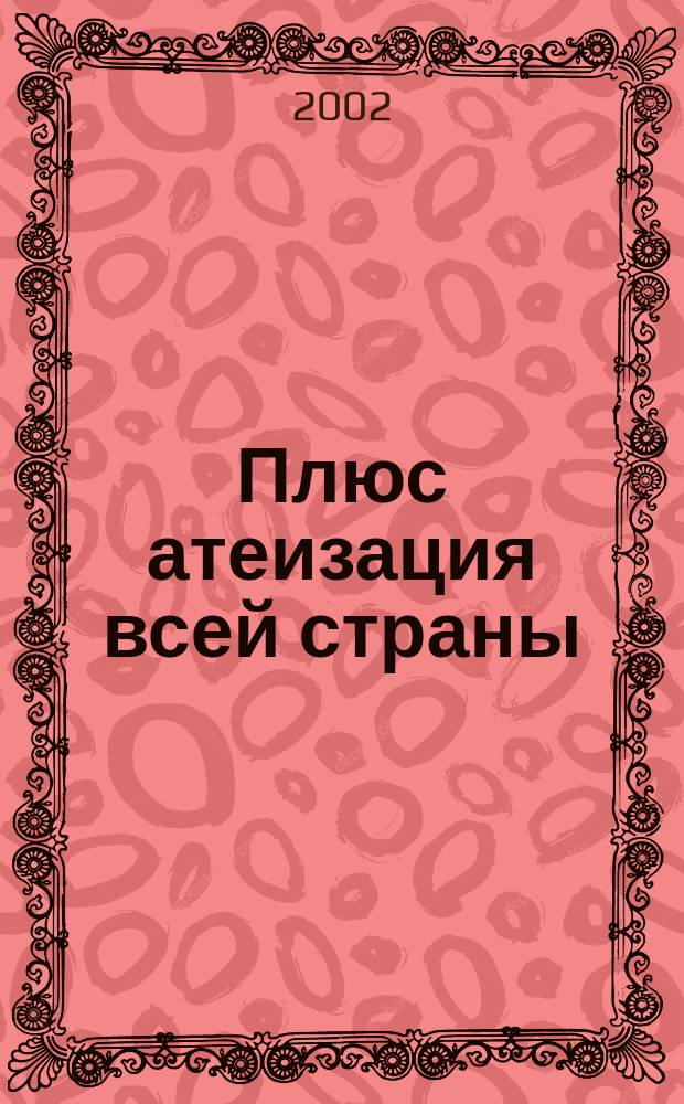 ... Плюс атеизация всей страны : (Гос.-церков. отношения в 1920-1930-е годы)