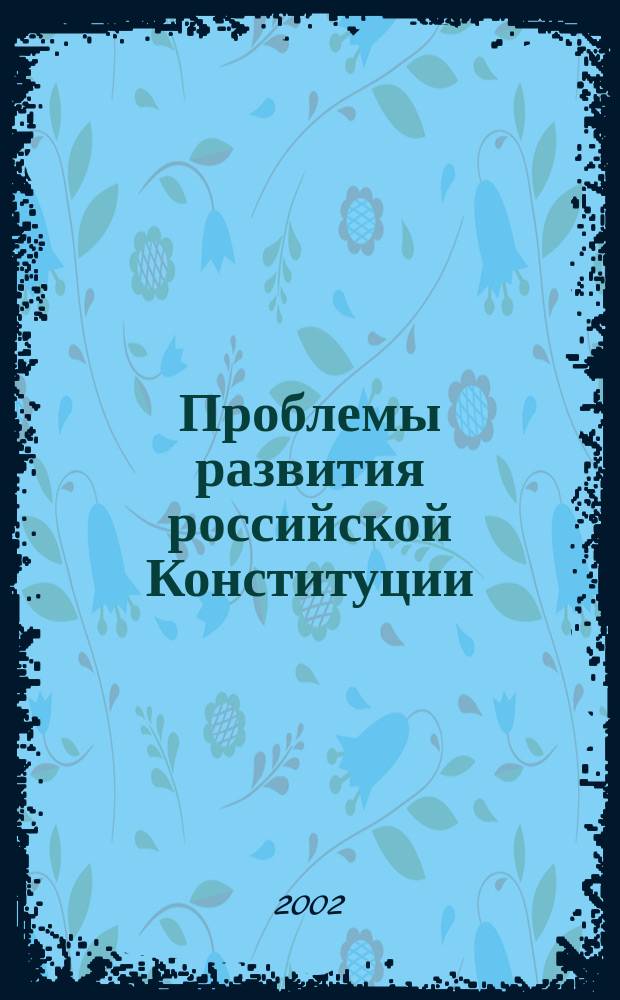 Проблемы развития российской Конституции : Сб. ст., посвящ. 80-летию проф. Б.И. Кожохина