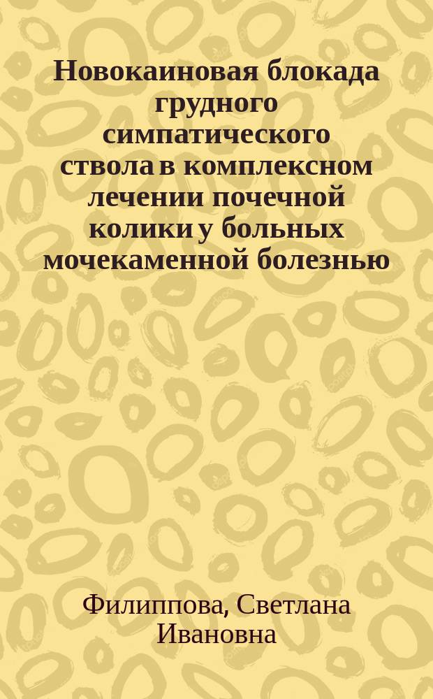 Новокаиновая блокада грудного симпатического ствола в комплексном лечении почечной колики у больных мочекаменной болезнью : Автореф. дис. на соиск. учен. степ. к.м.н. : Спец. 14.00.40