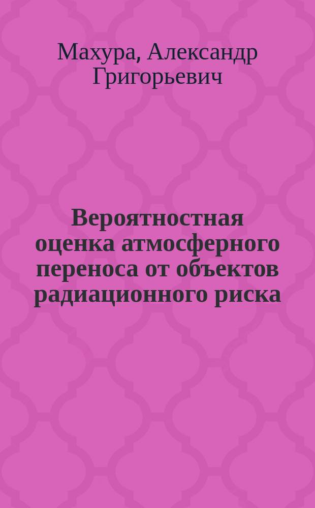 Вероятностная оценка атмосферного переноса от объектов радиационного риска : Автореф. дис. на соиск. учен. степ. к.ф.-м.н. : Спец. 25.00.30