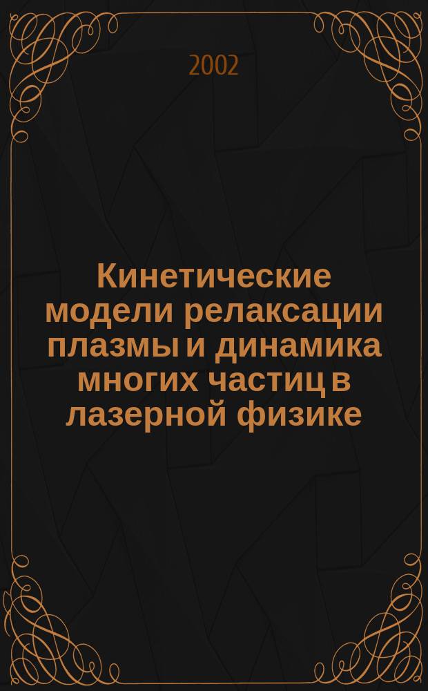 Кинетические модели релаксации плазмы и динамика многих частиц в лазерной физике : Автореф. дис. на соиск. учен. степ. д.ф.-м.н. : Спец. 01.04.21