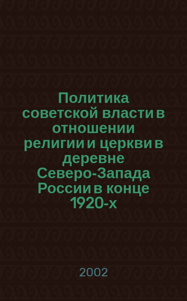 Политика советской власти в отношении религии и церкви в деревне Северо-Запада России в конце 1920-х - 1930-е гг. : Автореф. дис. на соиск. учен. степ. к.ист.н. : Спец. 07.00.02