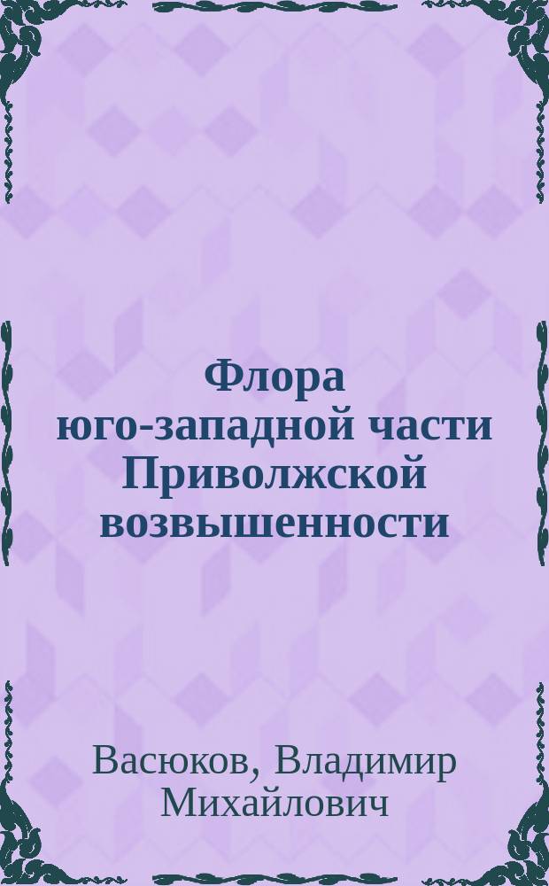 Флора юго-западной части Приволжской возвышенности : Автореф. дис. на соиск. учен. степ. к.б.н. : Спец. 03.00.05
