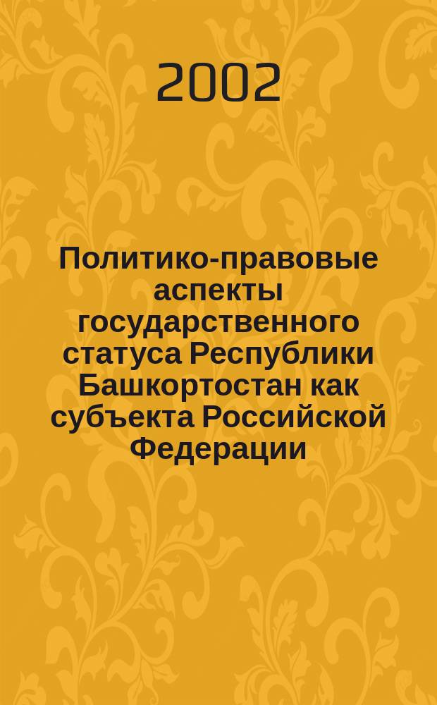 Политико-правовые аспекты государственного статуса Республики Башкортостан как субъекта Российской Федерации : Автореф. дис. на соиск. учен. степ. к.полит.н. : Спец. 23.00.02
